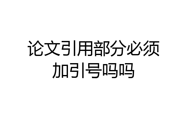 论文引用部分必须加引号吗吗