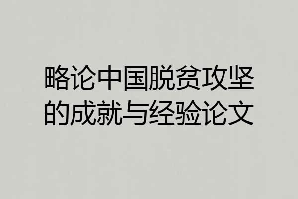 略论中国脱贫攻坚的成就与经验论文