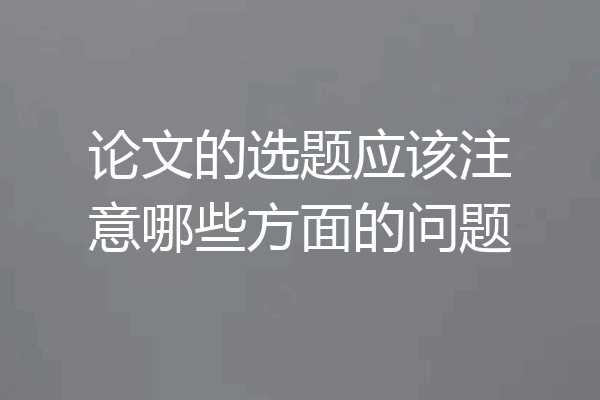 论文的选题应该注意哪些方面的问题