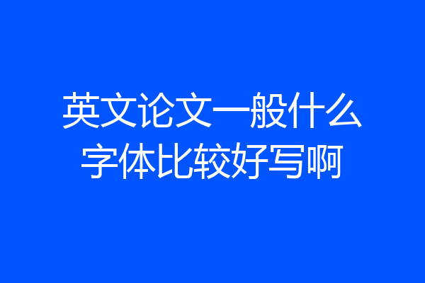 英文论文一般什么字体比较好写啊