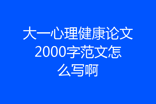 大一心理健康论文2000字范文怎么写啊