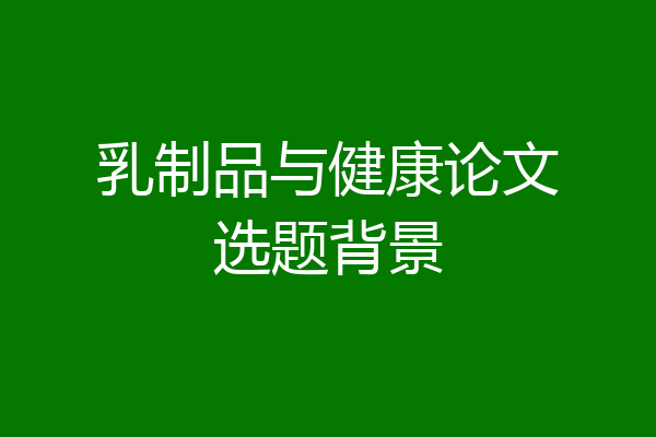 乳制品与健康论文选题背景