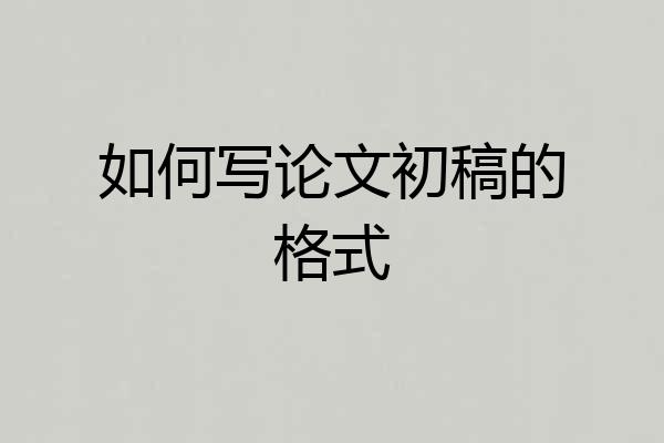 如何写论文初稿的格式