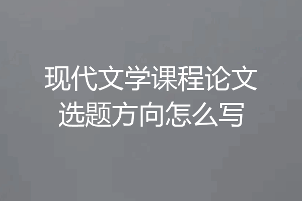 现代文学课程论文选题方向怎么写