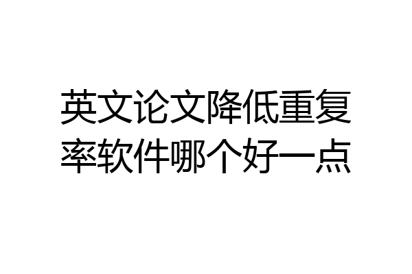 英文论文降低重复率软件哪个好一点