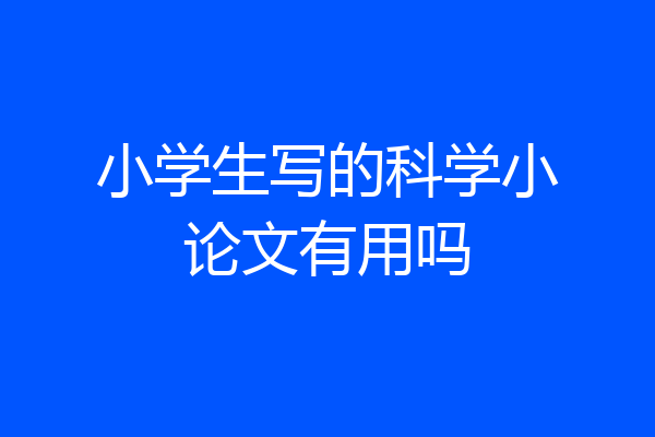 小学生写的科学小论文有用吗