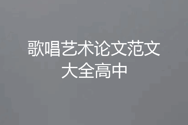 歌唱艺术论文范文大全高中