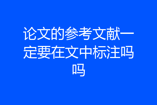 论文的参考文献一定要在文中标注吗吗
