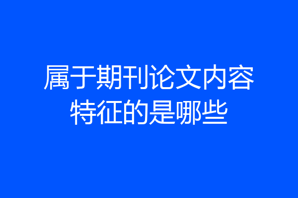 属于期刊论文内容特征的是哪些