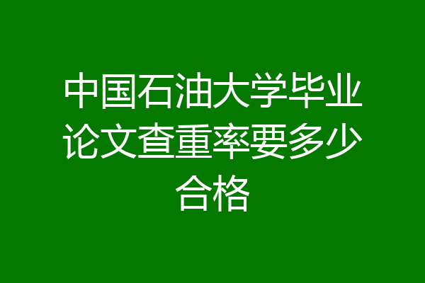 中国石油大学毕业论文查重率要多少合格