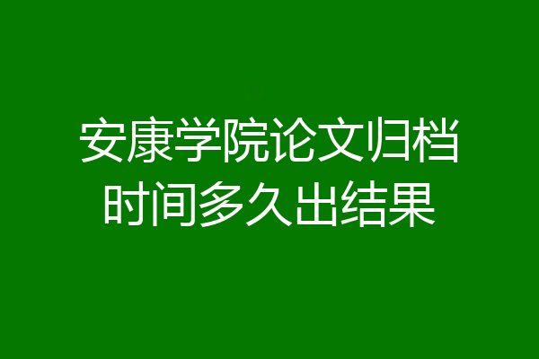 安康学院论文归档时间多久出结果