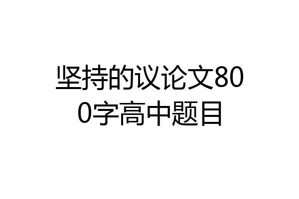 坚持的议论文800字高中题目