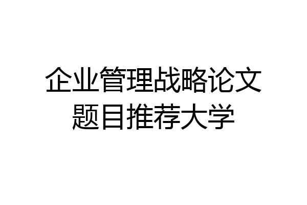 企业管理战略论文题目推荐大学