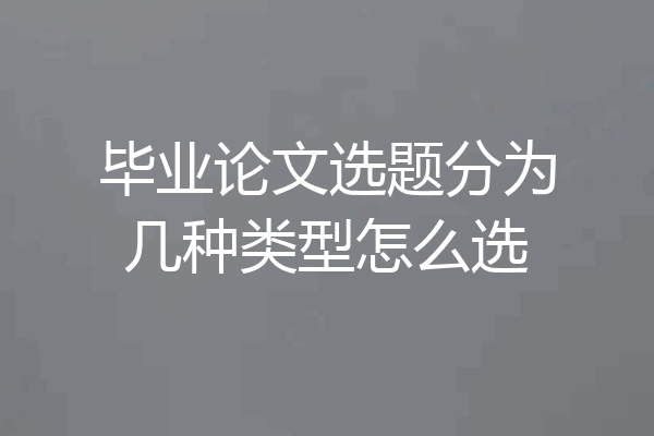 毕业论文选题分为几种类型怎么选