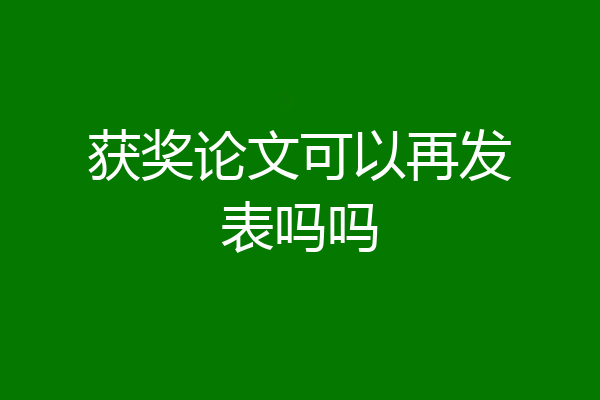 获奖论文可以再发表吗吗
