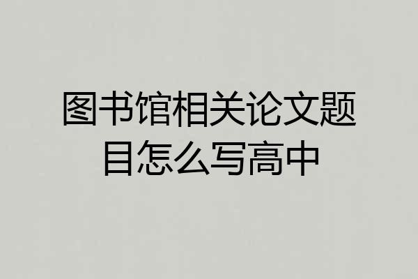 图书馆相关论文题目怎么写高中