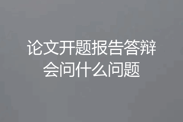 论文开题报告答辩会问什么问题