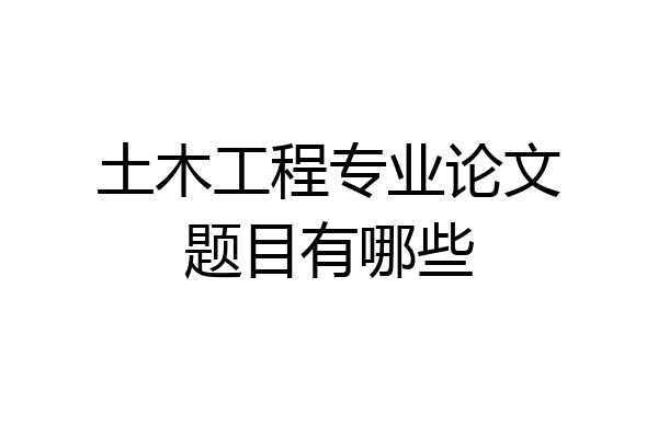 土木工程专业论文题目有哪些