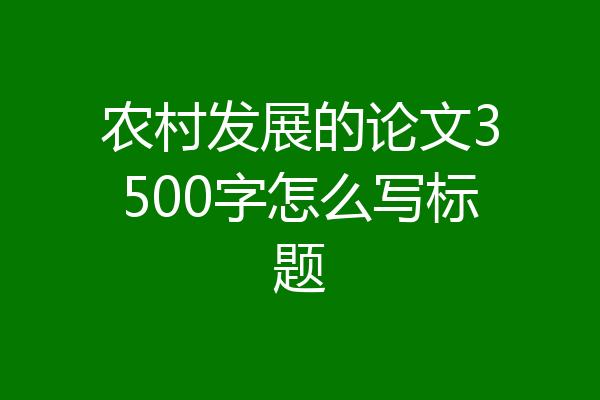 农村发展的论文3500字怎么写标题