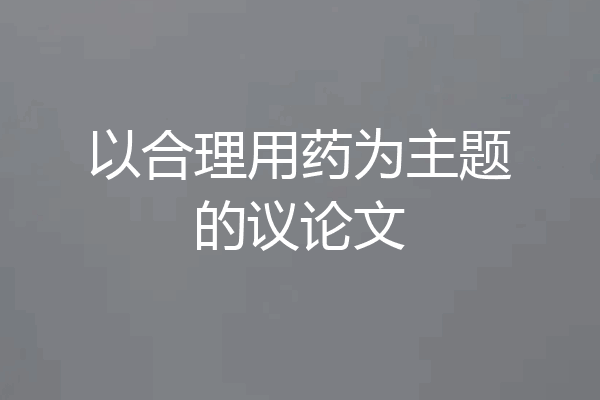 以合理用药为主题的议论文