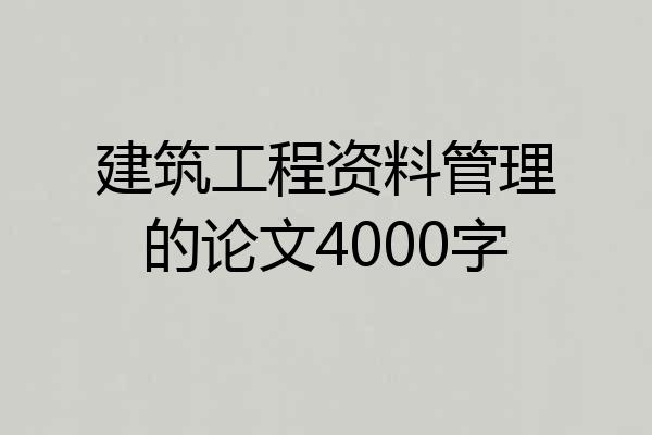 建筑工程资料管理的论文4000字