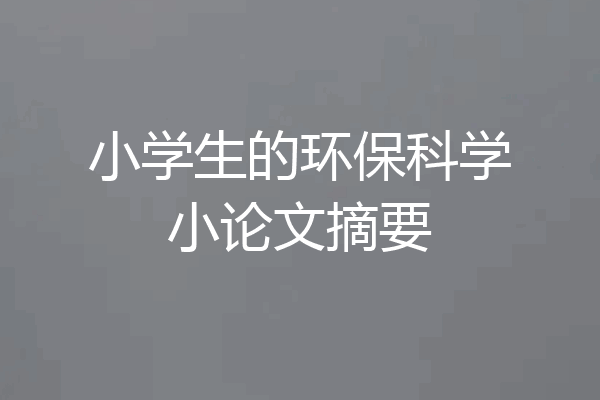 小学生的环保科学小论文摘要