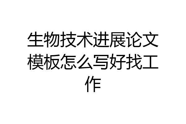 生物技术进展论文模板怎么写好找工作