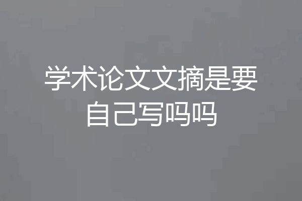 学术论文文摘是要自己写吗吗