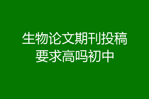 生物论文期刊投稿要求高吗初中