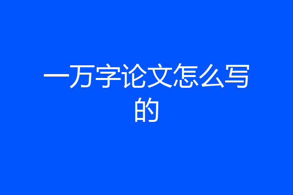 一万字论文怎么写的