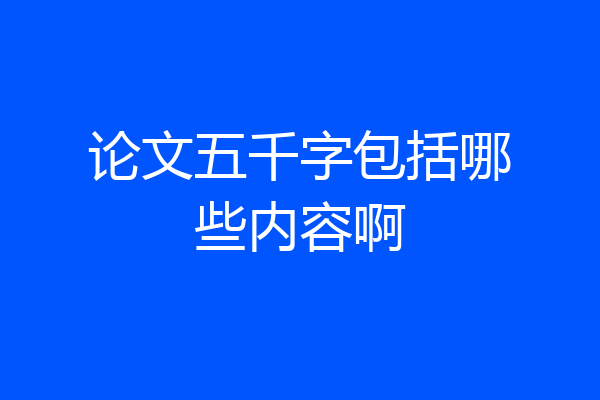 论文五千字包括哪些内容啊