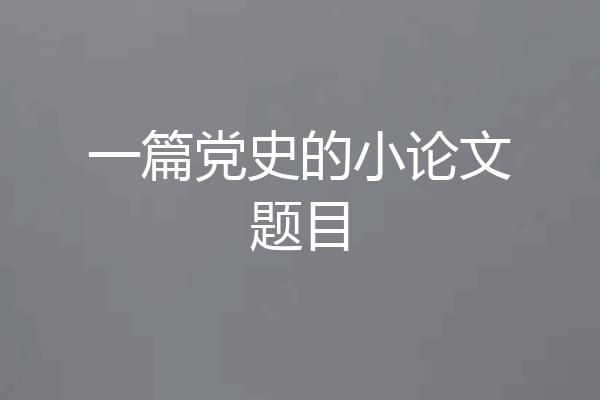 一篇党史的小论文题目