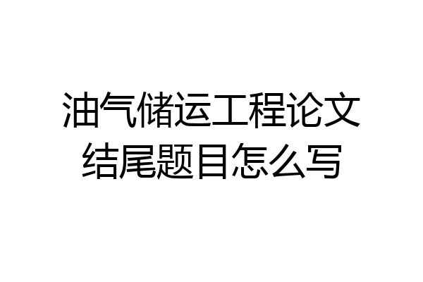 油气储运工程论文结尾题目怎么写