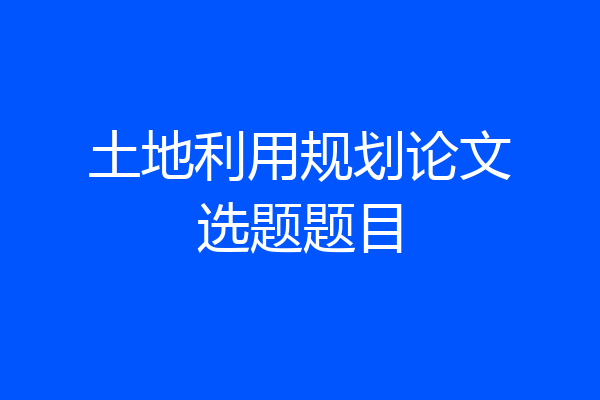 土地利用规划论文选题题目