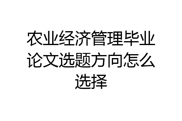 农业经济管理毕业论文选题方向怎么选择