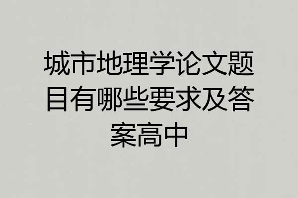 城市地理学论文题目有哪些要求及答案高中