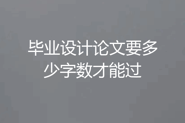 毕业设计论文要多少字数才能过