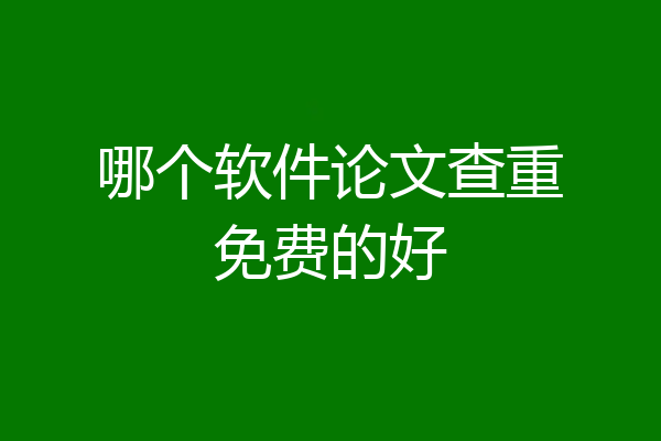 哪个软件论文查重免费的好