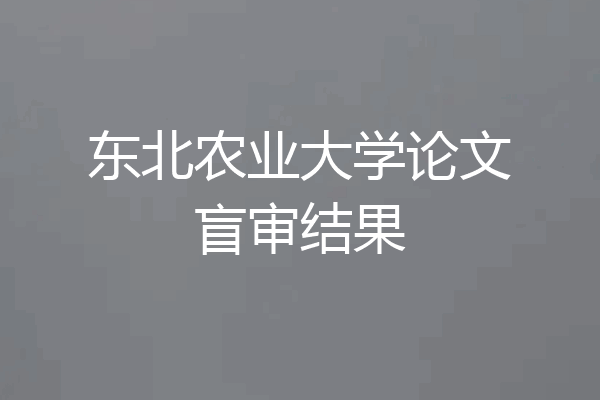 东北农业大学论文盲审结果