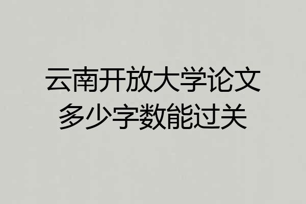 云南开放大学论文多少字数能过关