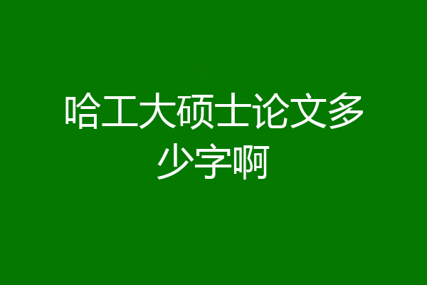 哈工大硕士论文多少字啊