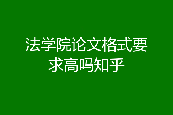 法学院论文格式要求高吗知乎