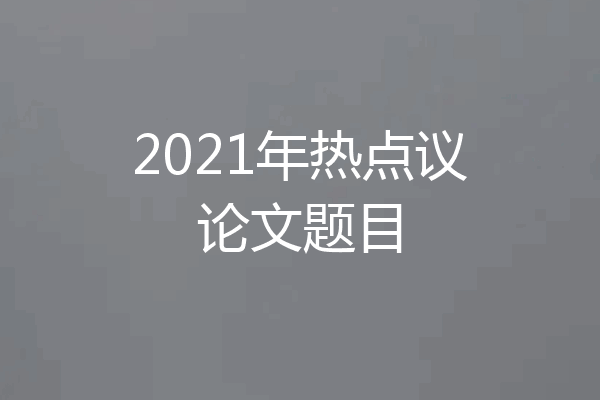 2021年热点议论文题目