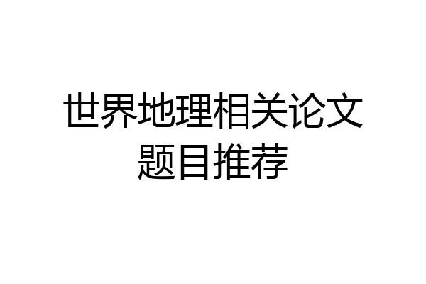 世界地理相关论文题目推荐