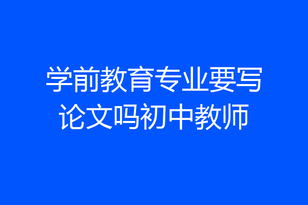 学前教育专业要写论文吗初中教师