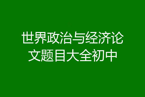 世界政治与经济论文题目大全初中