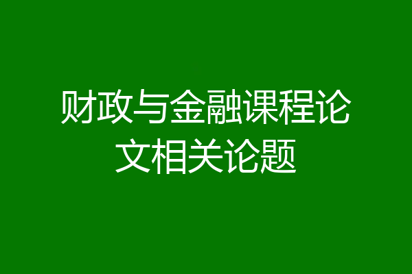 财政与金融课程论文相关论题