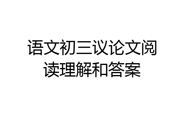 语文初三议论文阅读理解和答案