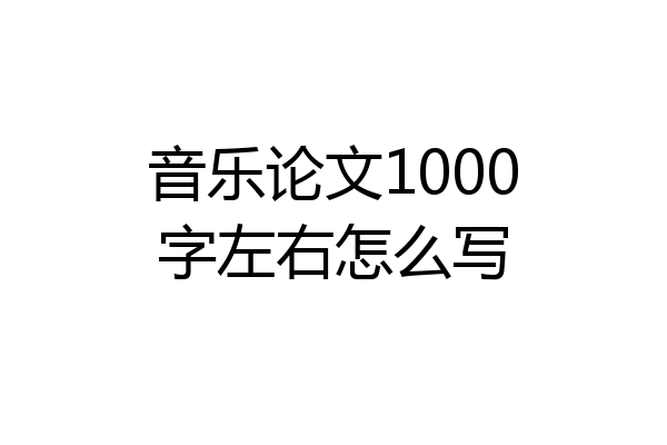 音乐论文1000字左右怎么写