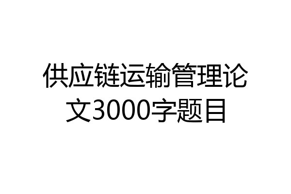 供应链运输管理论文3000字题目